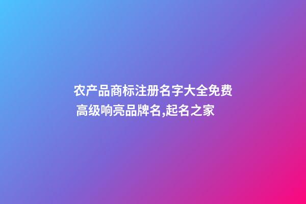 农产品商标注册名字大全免费 高级响亮品牌名,起名之家